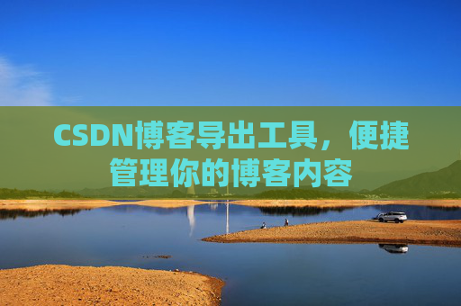 CSDN博客导出工具，便捷管理你的博客内容